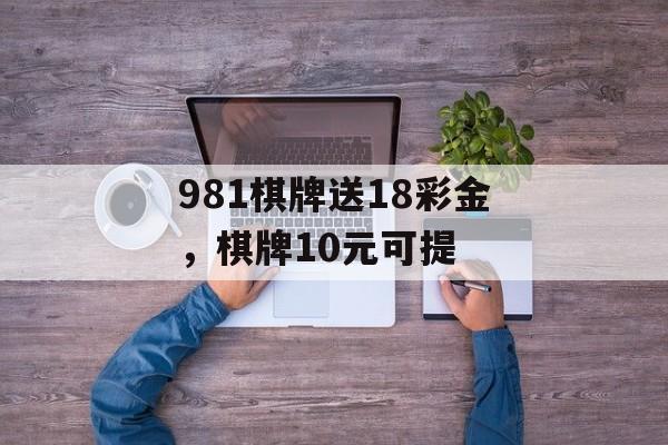 981棋牌送18彩金，棋牌10元可提