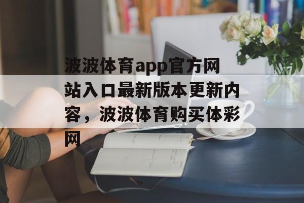 波波体育app官方网站入口最新版本更新内容，波波体育购买体彩网