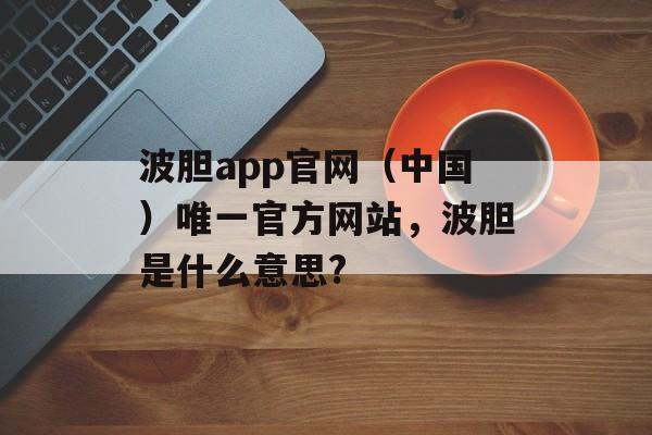 波胆app官网（中国）唯一官方网站，波胆是什么意思?