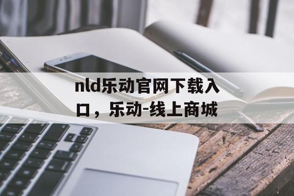 nld乐动官网下载入口，乐动-线上商城