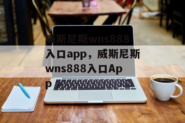 威斯尼斯wns888入口app，威斯尼斯wns888入口App