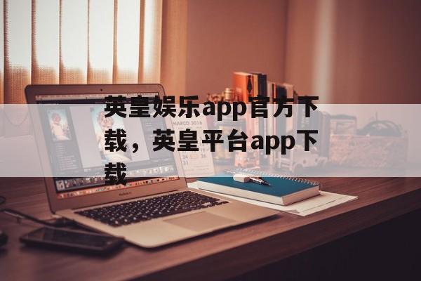 英皇娱乐app官方下载，英皇平台app下载