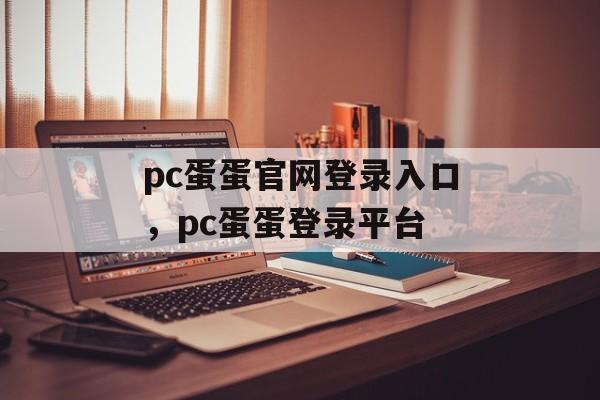 pc蛋蛋官网登录入口，pc蛋蛋登录平台