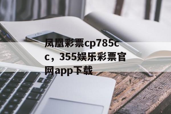 凤凰彩票cp785cc，355娱乐彩票官网app下载