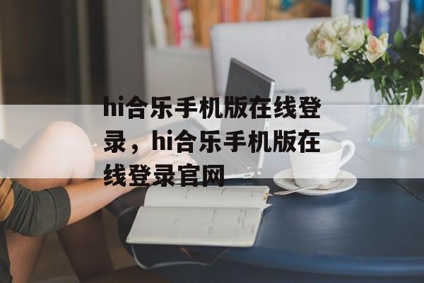 hi合乐手机版在线登录，hi合乐手机版在线登录官网