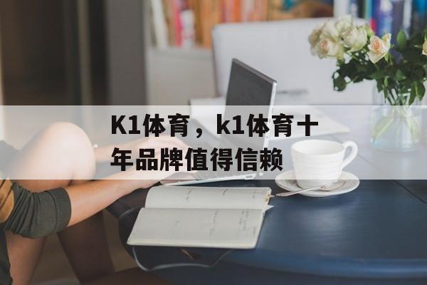 K1体育，k1体育十年品牌值得信赖