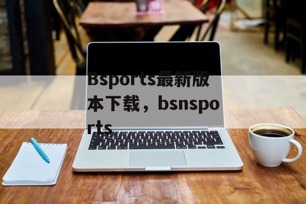 Bsports最新版本下载，bsnsports