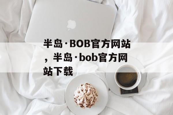 半岛·BOB官方网站，半岛·bob官方网站下载