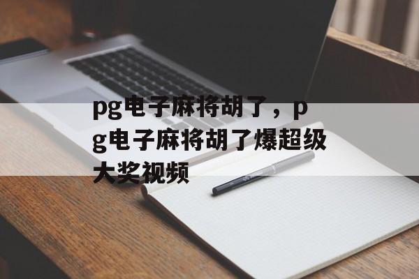 pg电子麻将胡了，pg电子麻将胡了爆超级大奖视频