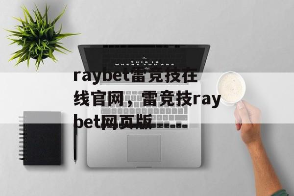 raybet雷竞技在线官网，雷竞技raybet网页版