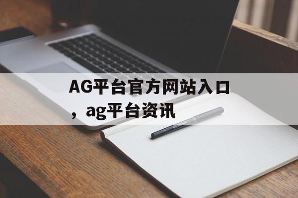 AG平台官方网站入口，ag平台资讯