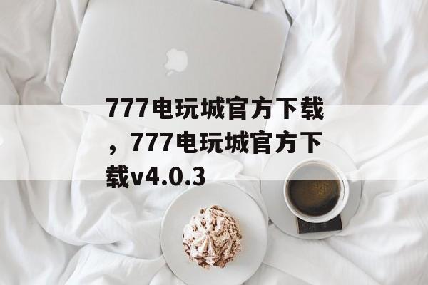 777电玩城官方下载，777电玩城官方下载v4.0.3