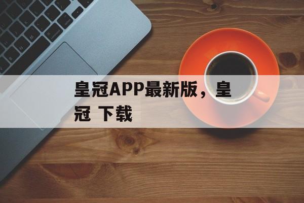 皇冠APP最新版，皇冠 下载