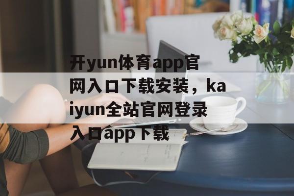 开yun体育app官网入口下载安装，kaiyun全站官网登录入口app下载