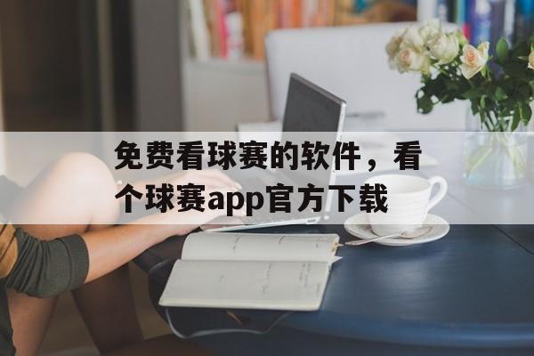 免费看球赛的软件，看个球赛app官方下载