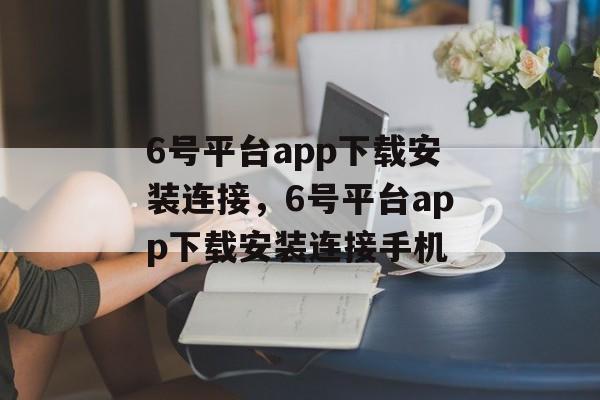 6号平台app下载安装连接，6号平台app下载安装连接手机