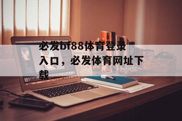 必发bf88体育登录入口，必发体育网址下载