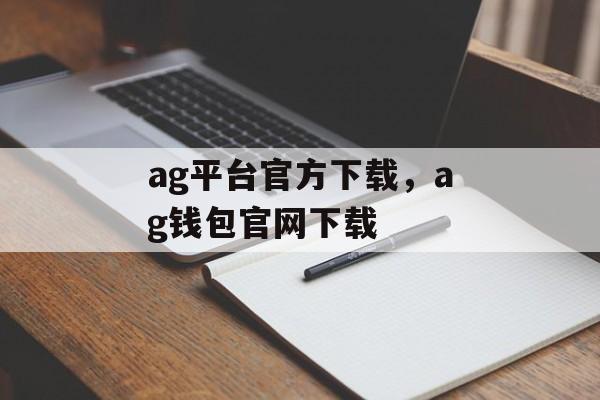 ag平台官方下载，ag钱包官网下载