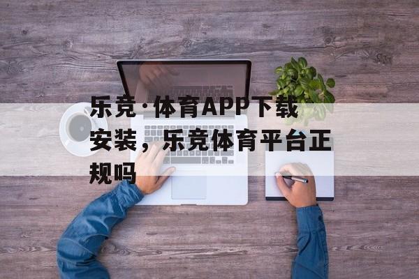 乐竞·体育APP下载安装，乐竞体育平台正规吗