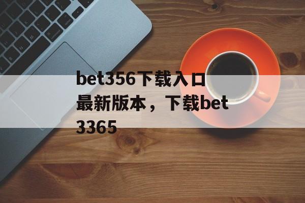 bet356下载入口最新版本，下载bet3365