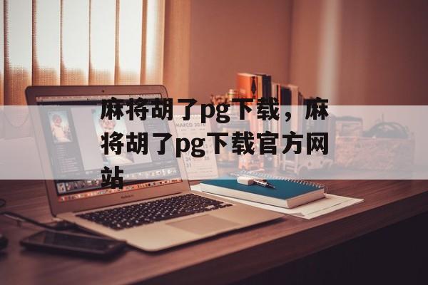 麻将胡了pg下载，麻将胡了pg下载官方网站