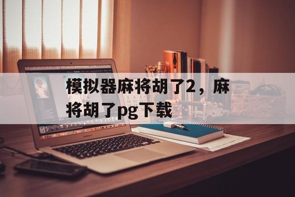 模拟器麻将胡了2，麻将胡了pg下载