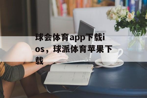 球会体育app下载ios，球派体育苹果下载