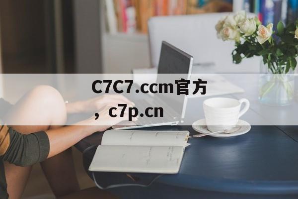 C7C7.ccm官方，c7p.cn