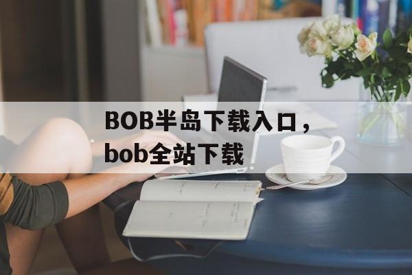 BOB半岛下载入口，bob全站下载