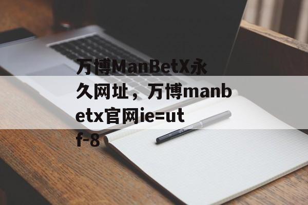 万博ManBetX永久网址，万博manbetx官网ie=utf-8