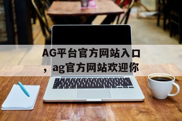 AG平台官方网站入口，ag官方网站欢迎你