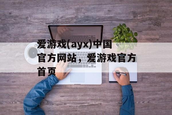 爱游戏(ayx)中国官方网站，爱游戏官方首页