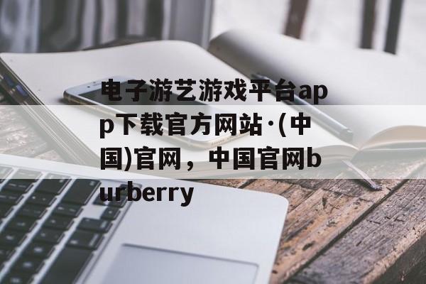 电子游艺游戏平台app下载官方网站·(中国)官网，中国官网burberry