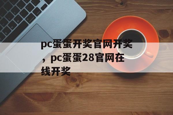 pc蛋蛋开奖官网开奖，pc蛋蛋28官网在线开奖