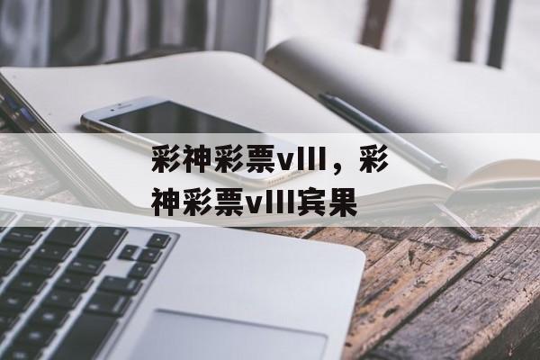 彩神彩票vIII，彩神彩票vIII宾果