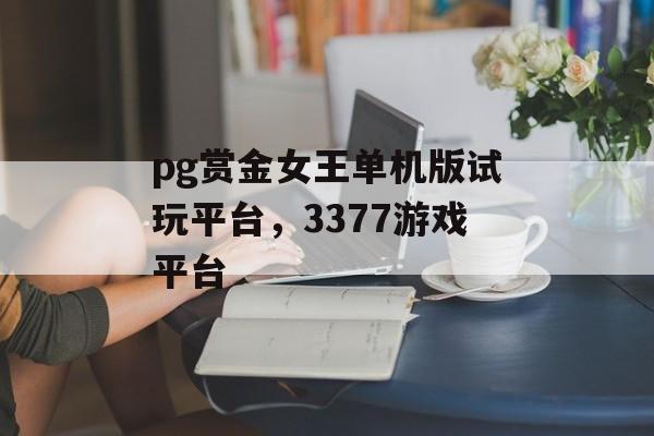 pg赏金女王单机版试玩平台，3377游戏平台