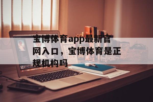 宝博体育app最新官网入口，宝博体育是正规机构吗