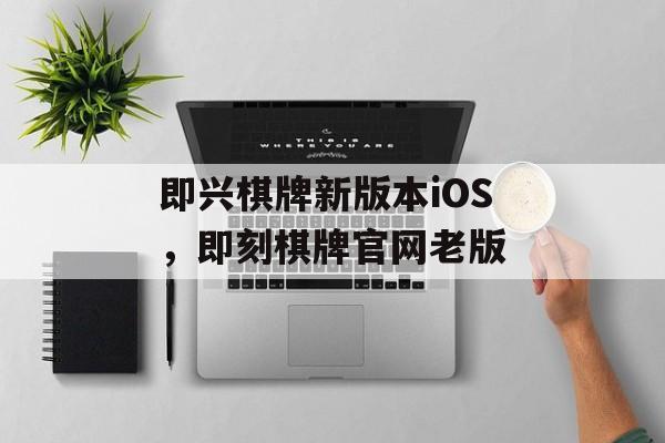 即兴棋牌新版本iOS，即刻棋牌官网老版