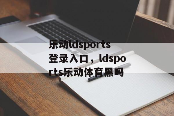 乐动ldsports登录入口，ldsports乐动体育黑吗