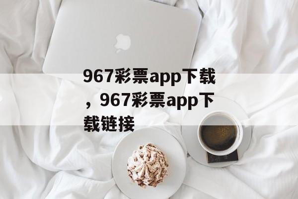 967彩票app下载，967彩票app下载链接