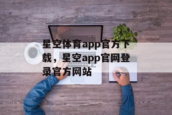 星空体育app官方下载，星空app官网登录官方网站