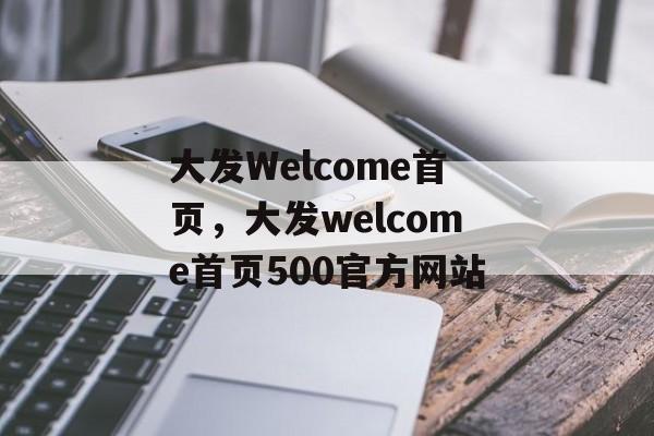 大发Welcome首页，大发welcome首页500官方网站